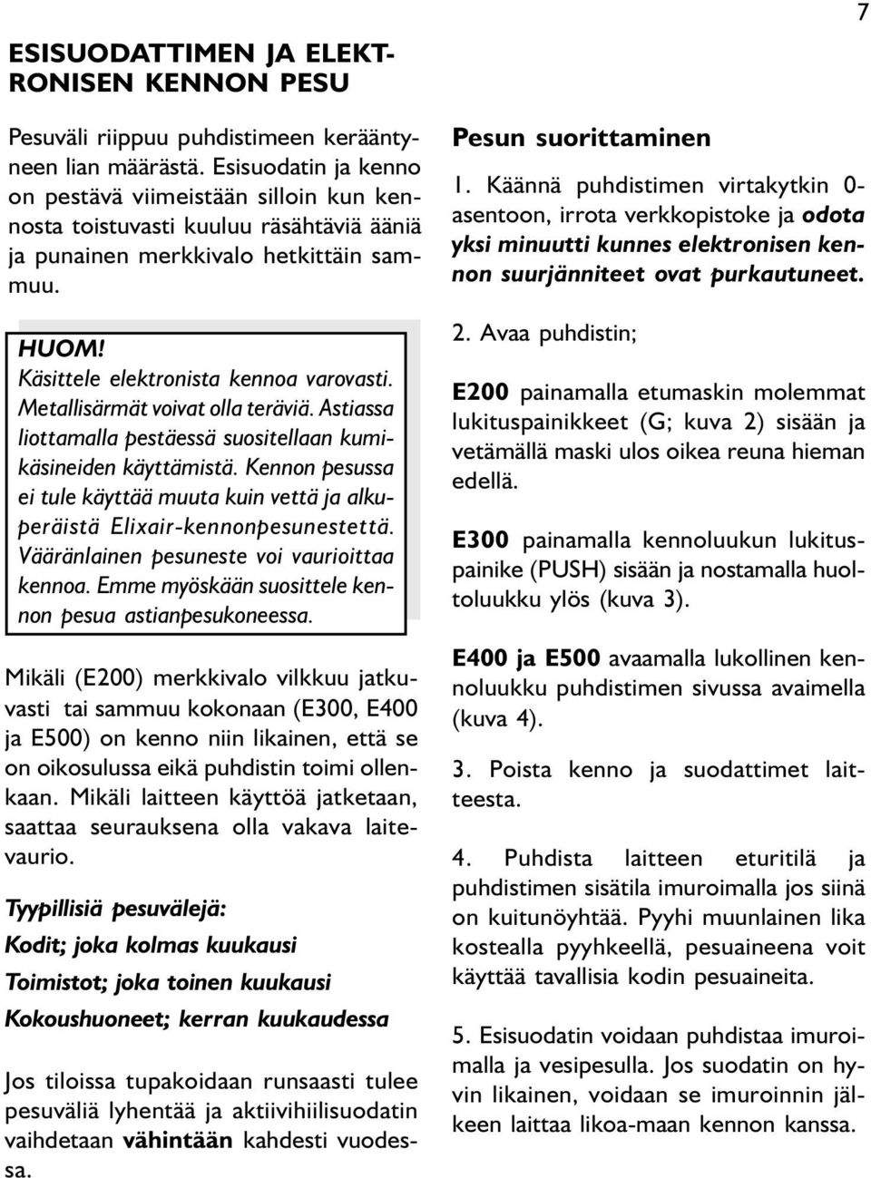 Metallisärmät voivat olla teräviä. Astiassa liottamalla pestäessä suositellaan kumikäsineiden käyttämistä. Kennon pesussa ei tule käyttää muuta kuin vettä ja alkuperäistä Elixair-kennonpesunestettä.