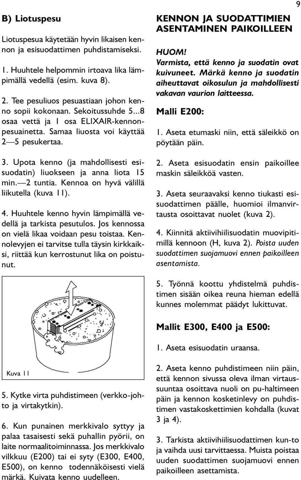 Upota kenno (ja mahdollisesti esisuodatin) liuokseen ja anna liota 15 min. 2 tuntia. Kennoa on hyvä välillä liikutella (kuva 11). 4. Huuhtele kenno hyvin lämpimällä vedellä ja tarkista pesutulos.