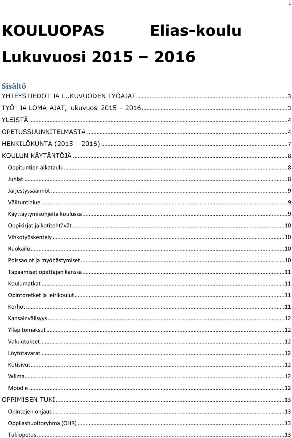 .. 9 Oppikirjat ja kotitehtävät... 10 Vihkotyöskentely... 10 Ruokailu... 10 Poissaolot ja myöhästymiset... 10 Tapaamiset opettajan kanssa... 11 Koulumatkat... 11 Opintoretket ja leirikoulut.