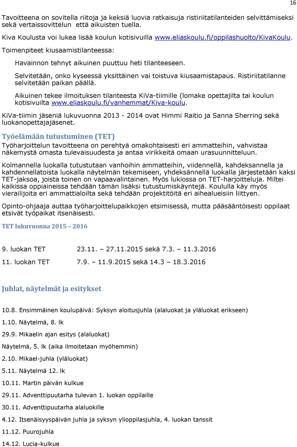 Ristiriitatilanne selvitetään paikan päällä. Aikuinen tekee ilmoituksen tilanteesta KiVa-tiimille (lomake opettajilta tai koulun kotisivuilta www.eliaskoulu.fi/vanhemmat/kiva-koulu.