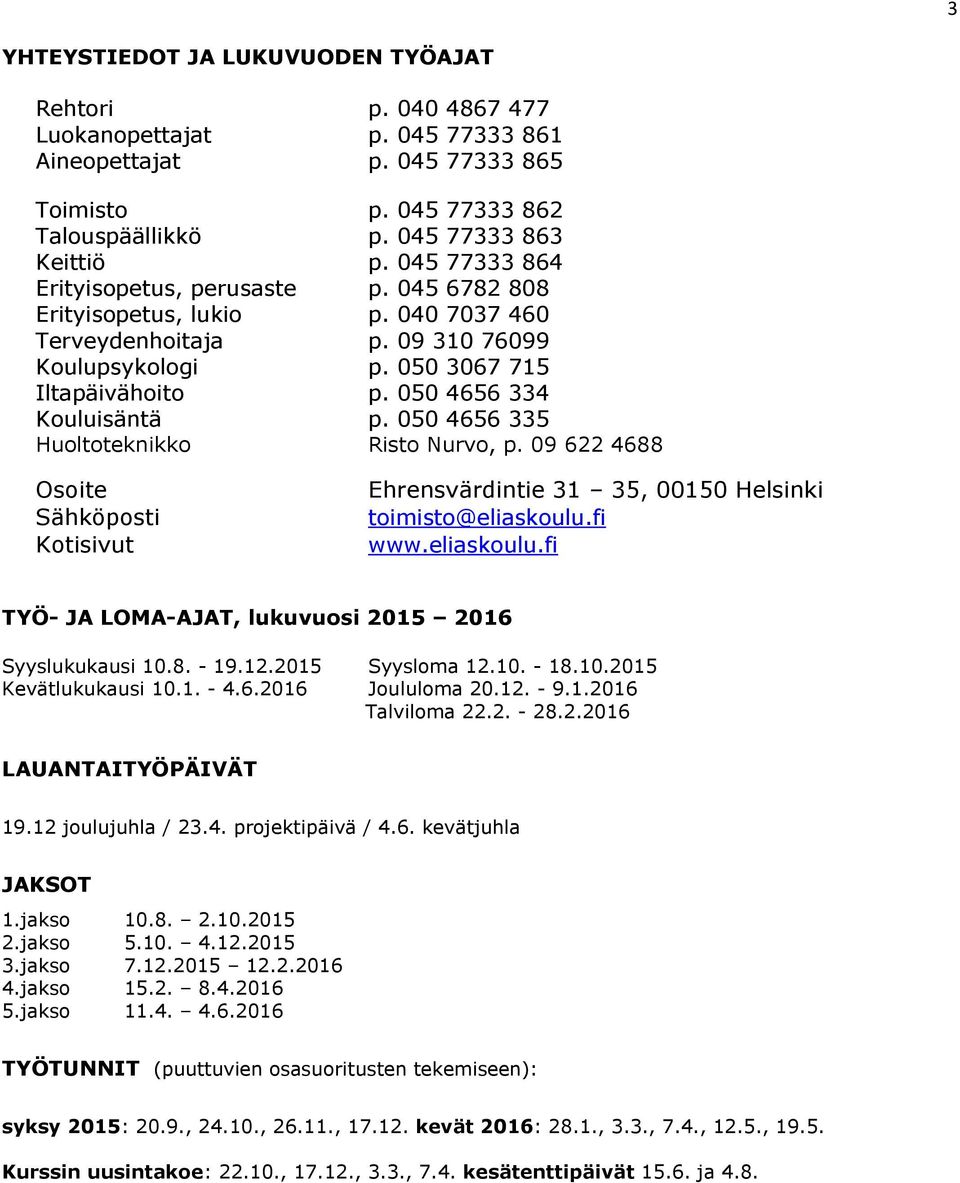 050 4656 334 Kouluisäntä p. 050 4656 335 Huoltoteknikko Risto Nurvo, p. 09 622 4688 Osoite Sähköposti Kotisivut Ehrensvärdintie 31 35, 00150 Helsinki toimisto@eliaskoulu.