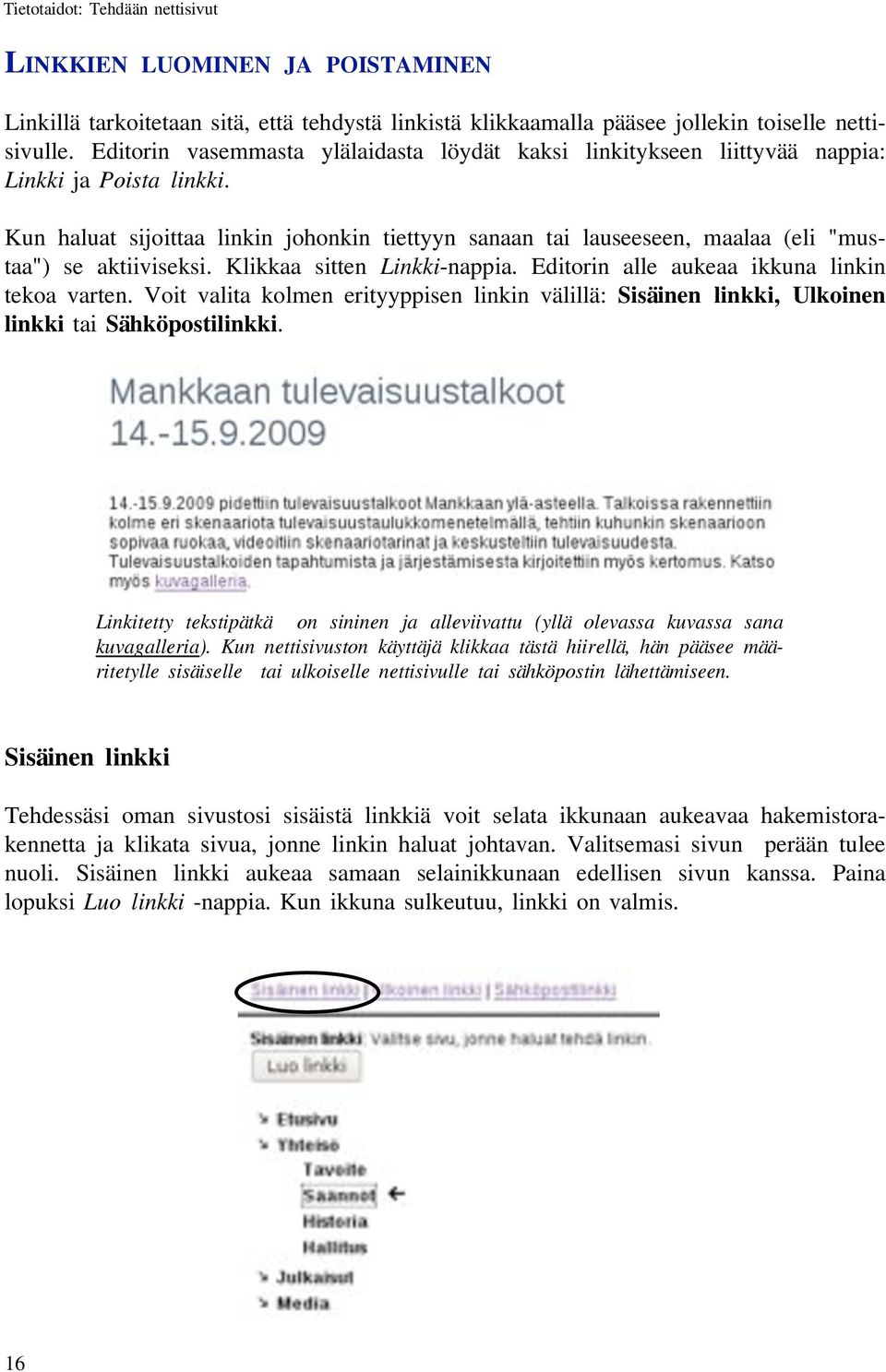 Kun haluat sijoittaa linkin johonkin tiettyyn sanaan tai lauseeseen, maalaa (eli "mustaa") se aktiiviseksi. Klikkaa sitten Linkki-nappia. Editorin alle aukeaa ikkuna linkin tekoa varten.