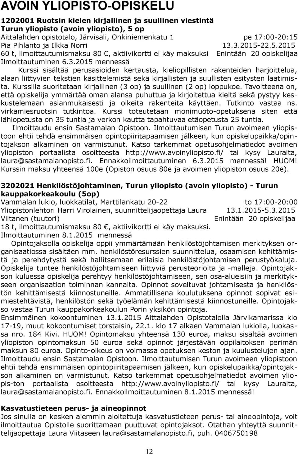 3.2015-22.5.2015 60 t, ilmoittautumismaksu 80, aktiivikortti ei käy maksuksi Ilmoittautuminen 6.3.2015 mennessä Kurssi sisältää perusasioiden kertausta, kieliopillisten rakenteiden harjoittelua, alaan liittyvien tekstien käsittelemistä sekä kirjallisten ja suullisten esitysten laatimista.