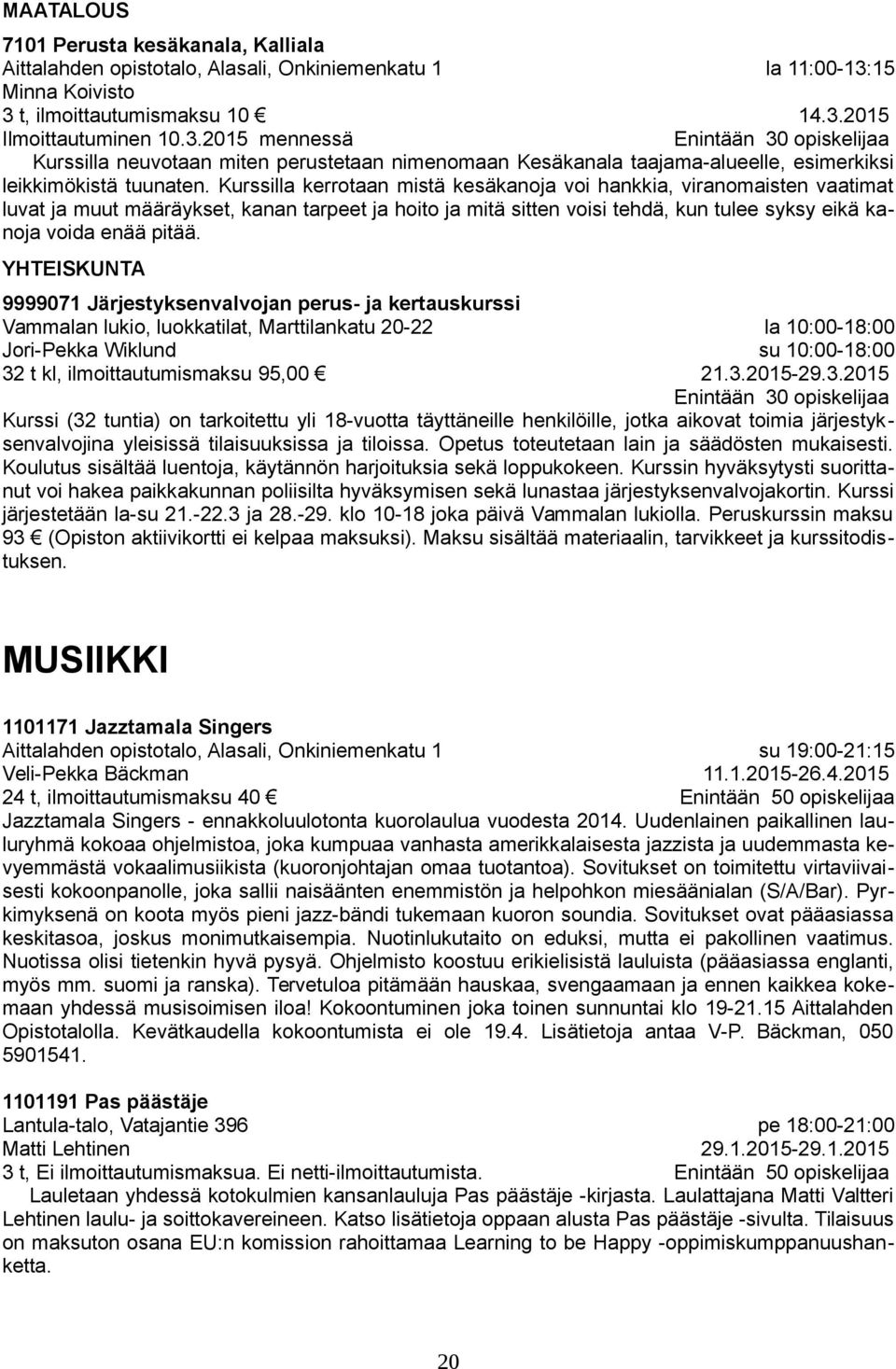 Kurssilla kerrotaan mistä kesäkanoja voi hankkia, viranomaisten vaatimat luvat ja muut määräykset, kanan tarpeet ja hoito ja mitä sitten voisi tehdä, kun tulee syksy eikä kanoja voida enää pitää.