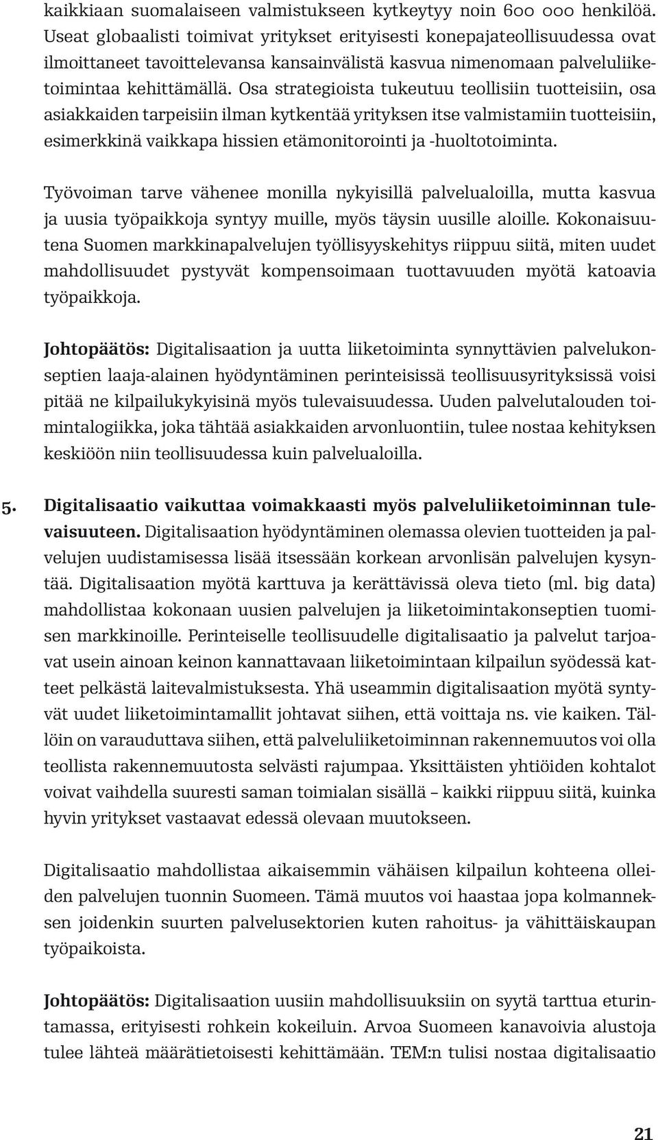 Osa strategioista tukeutuu teollisiin tuotteisiin, osa asiakkaiden tarpeisiin ilman kytkentää yrityksen itse valmistamiin tuotteisiin, esimerkkinä vaikkapa hissien etämonitorointi ja -huoltotoiminta.