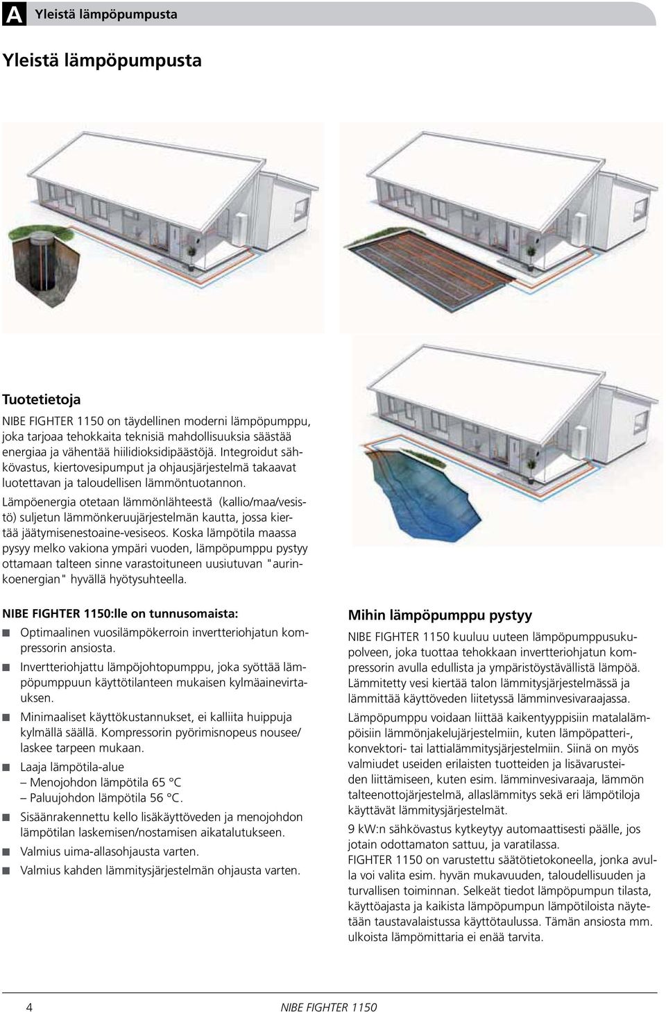 Lämpöenergia otetaan lämmönlähteestä (kallio/maa/vesistö) suljetun lämmönkeruujärjestelmän kautta, jossa kiertää jäätymisenestoaine-vesiseos.