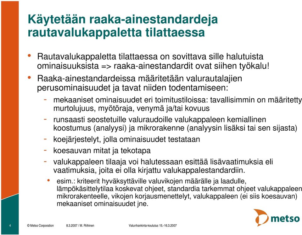 myötöraja, venymä ja/tai kovuus - runsaasti seostetuille valuraudoille valukappaleen kemiallinen koostumus (analyysi) ja mikrorakenne (analyysin lisäksi tai sen sijasta) - koejärjestelyt, jolla