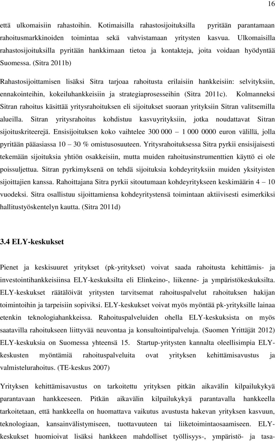 (Sitra 2011b) Rahastosijoittamisen lisäksi Sitra tarjoaa rahoitusta erilaisiin hankkeisiin: selvityksiin, ennakointeihin, kokeiluhankkeisiin ja strategiaprosesseihin (Sitra 2011c).