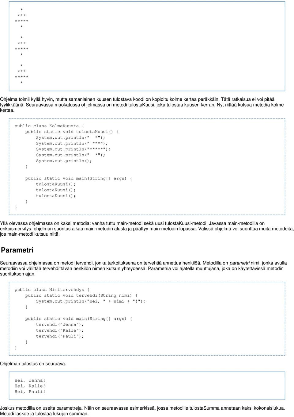 out.println(" *"); System.out.println(" ***"); System.out.println("*****"); System.out.println(" *"); System.out.println(); public static void main(string[] args) { tulostakuusi(); tulostakuusi();