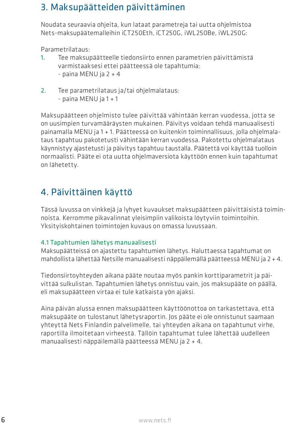 Tee parametrilataus ja/tai ohjelmalataus: - paina MENU ja 1 + 1 Maksupäätteen ohjelmisto tulee päivittää vähintään kerran vuodessa, jotta se on uusimpien turvamääräysten mukainen.