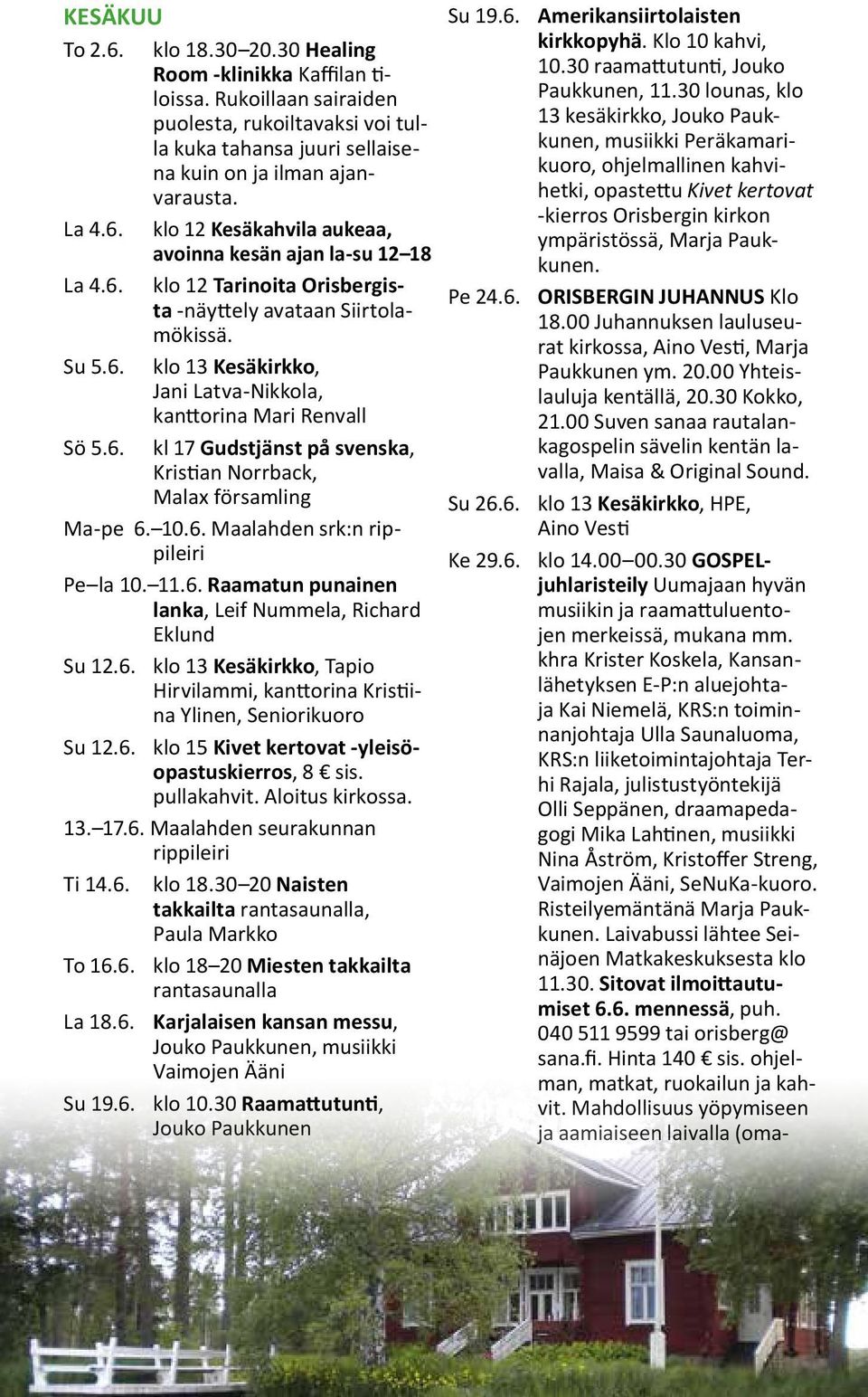 10.6. Maalahden srk:n rippileiri Pe la 10. 11.6. Raamatun punainen lanka, Leif Nummela, Richard Eklund Su 12.6. klo 13 Kesäkirkko, Tapio Hirvilammi, kanttorina Kristiina Ylinen, Seniorikuoro Su 12.6. klo 15 Kivet kertovat -yleisöopastuskierros, 8 sis.