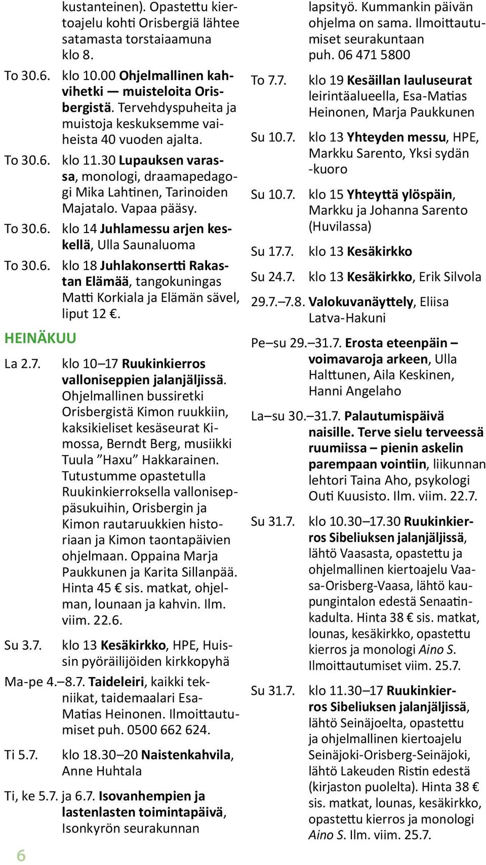 6. klo 18 Juhlakonsertti Rakastan Elämää, tangokuningas Matti Korkiala ja Elämän sävel, liput 12. HEINÄKUU La 2.7. 6 klo 10 17 Ruukinkierros valloniseppien jalanjäljissä.