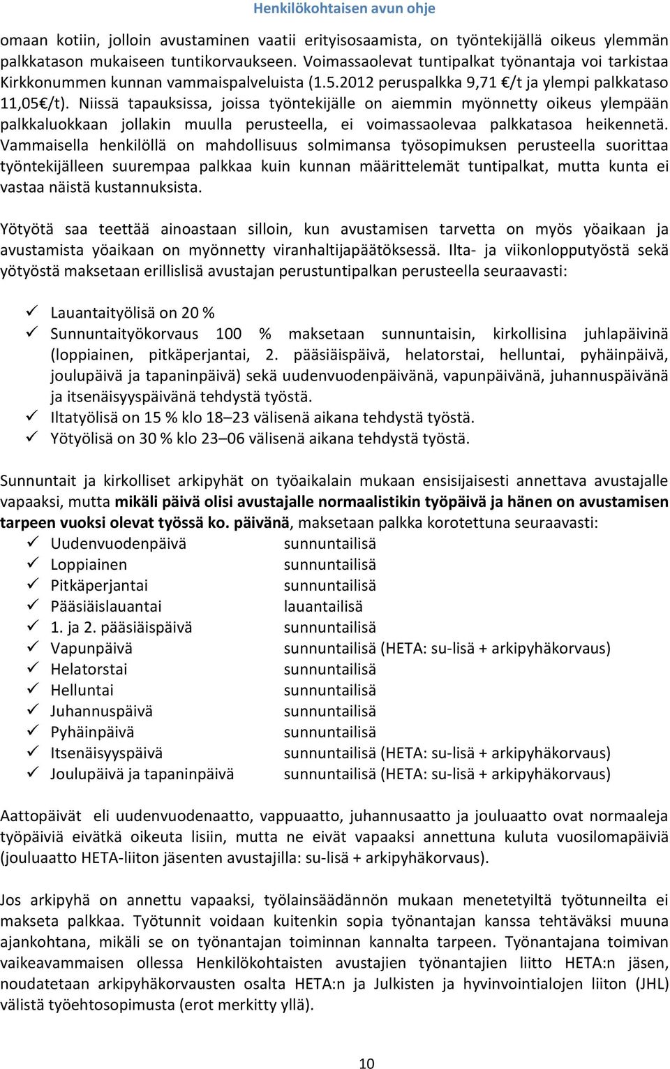 Niissä tapauksissa, joissa työntekijälle on aiemmin myönnetty oikeus ylempään palkkaluokkaan jollakin muulla perusteella, ei voimassaolevaa palkkatasoa heikennetä.