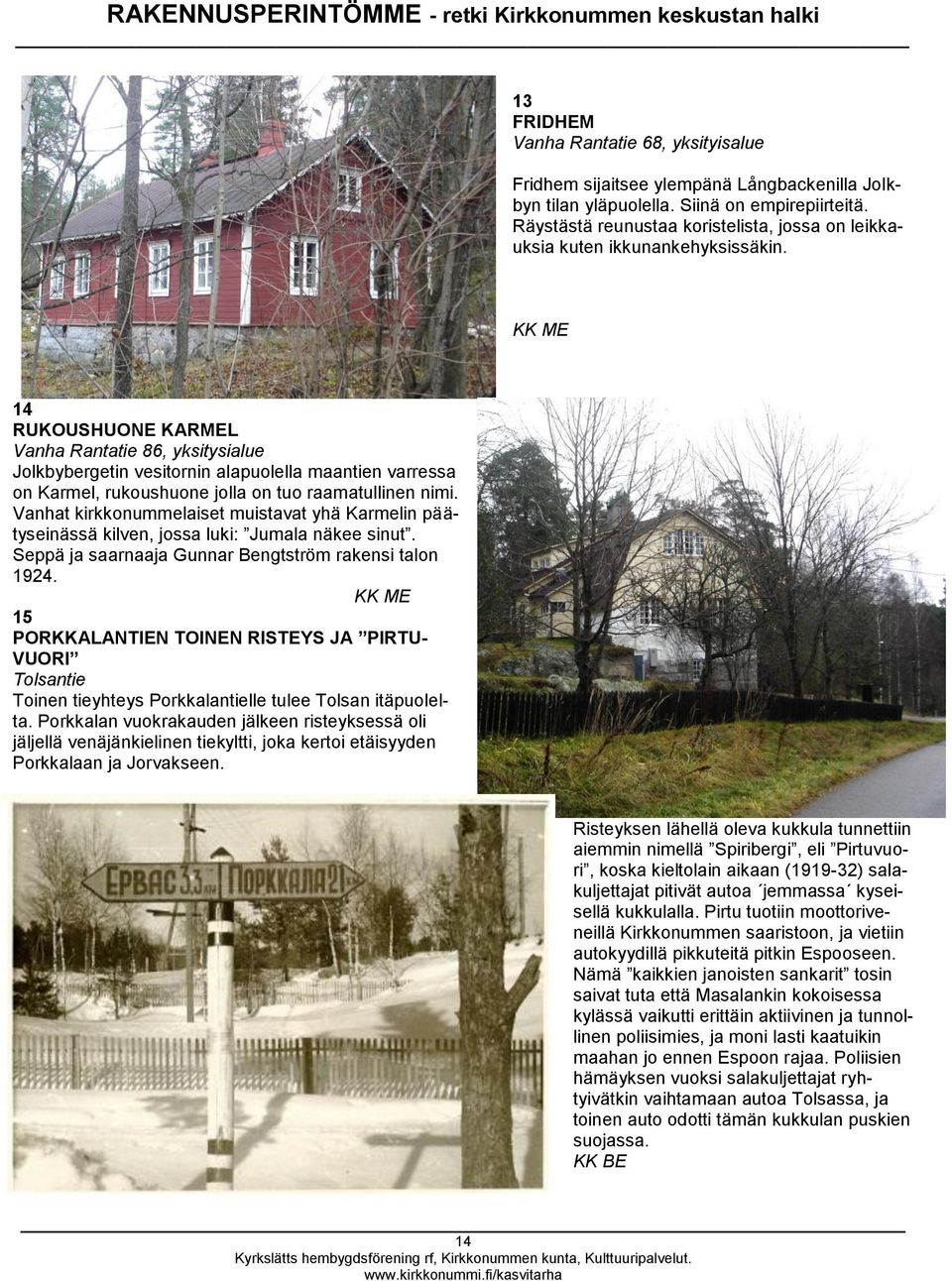 14 RUKOUSHUONE KARMEL Vanha Rantatie 86, yksitysialue Jolkbybergetin vesitornin alapuolella maantien varressa on Karmel, rukoushuone jolla on tuo raamatullinen nimi.