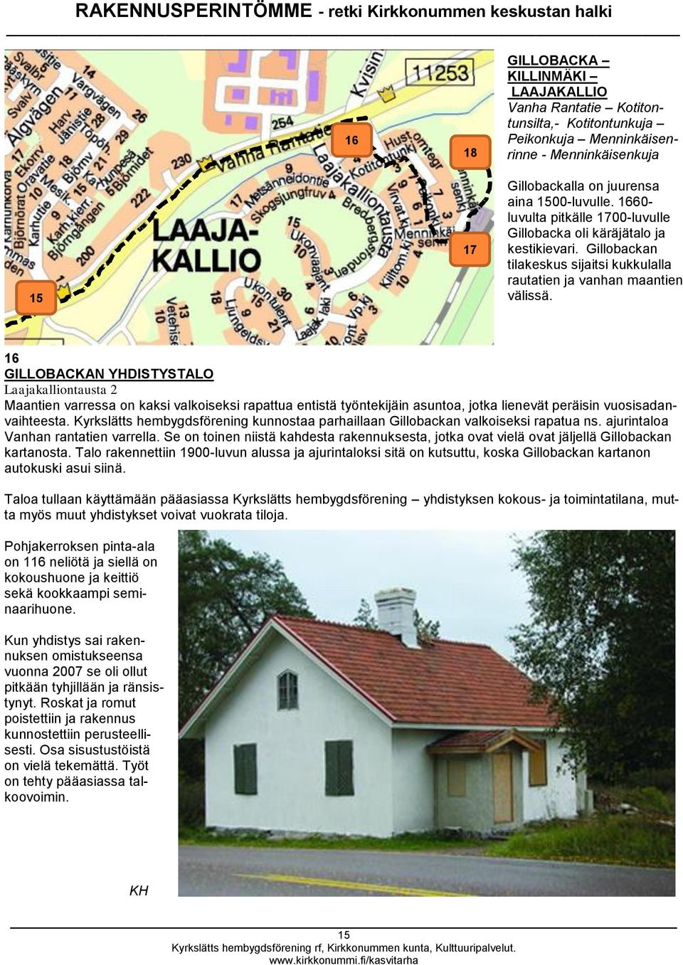 16 GILLOBACKAN YHDISTYSTALO Laajakalliontausta 2 Maantien varressa on kaksi valkoiseksi rapattua entistä työntekijäin asuntoa, jotka lienevät peräisin vuosisadanvaihteesta.