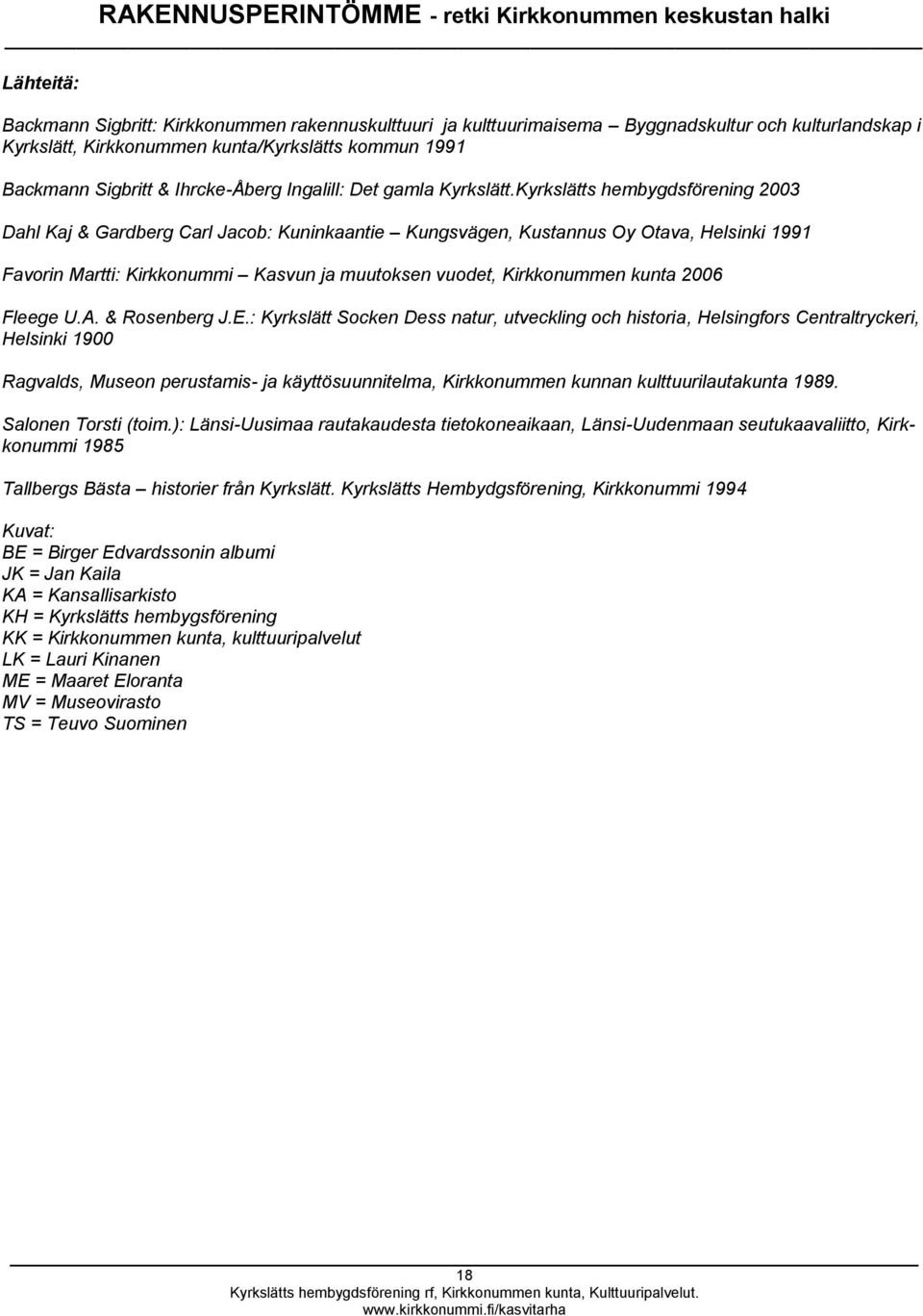 Kyrkslätts hembygdsförening 2003 Dahl Kaj & Gardberg Carl Jacob: Kuninkaantie Kungsvägen, Kustannus Oy Otava, Helsinki 1991 Favorin Martti: Kirkkonummi Kasvun ja muutoksen vuodet, Kirkkonummen kunta