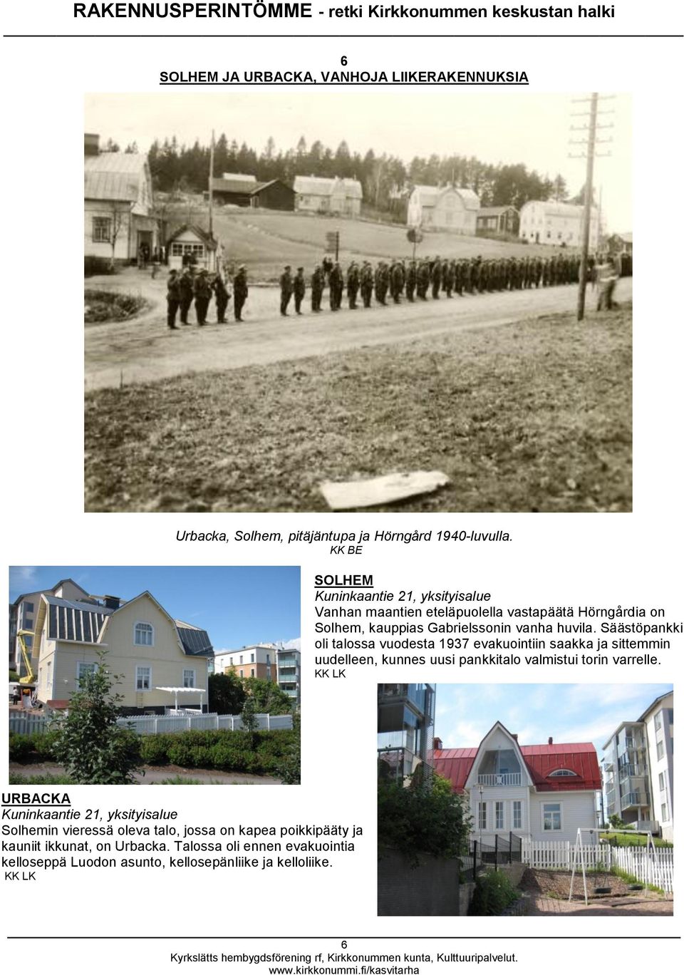 Säästöpankki oli talossa vuodesta 1937 evakuointiin saakka ja sittemmin uudelleen, kunnes uusi pankkitalo valmistui torin varrelle.