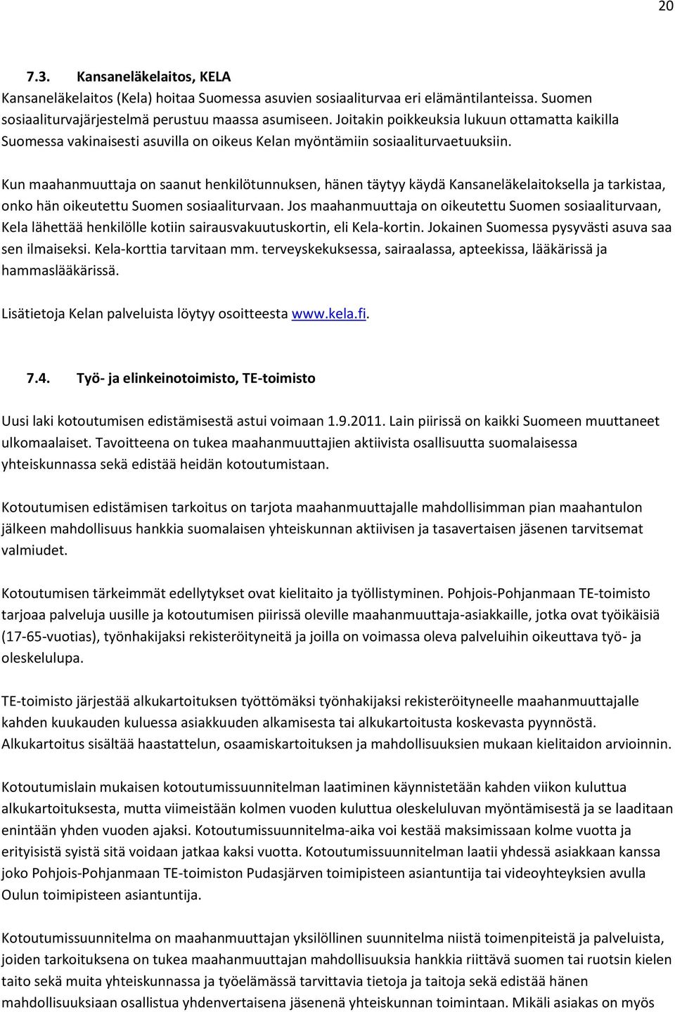 Kun maahanmuuttaja on saanut henkilötunnuksen, hänen täytyy käydä Kansaneläkelaitoksella ja tarkistaa, onko hän oikeutettu Suomen sosiaaliturvaan.