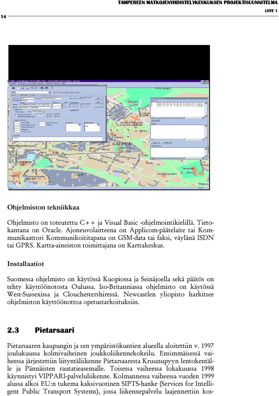 Installaatiot Suomessa ohjelmisto on käytössä Kuopiossa ja Seinäjoella sekä päätös on tehty käyttöönotosta Oulussa. Iso-Britanniassa ohjelmisto on käytössä West-Sussexissa ja Clouchestershiressä.