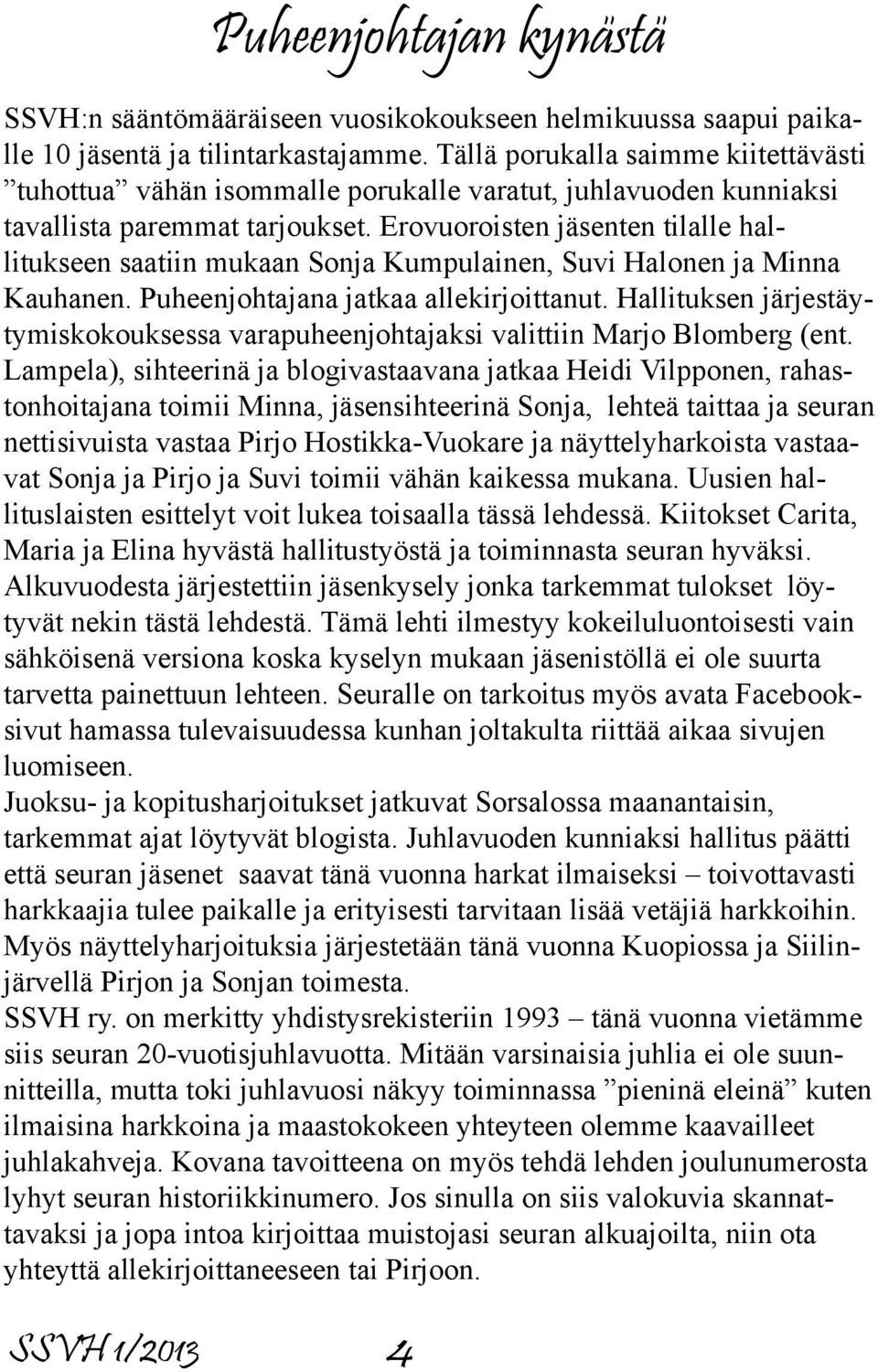 Erovuoroisten jäsenten tilalle hallitukseen saatiin mukaan Sonja Kumpulainen, Suvi Halonen ja Minna Kauhanen. Puheenjohtajana jatkaa allekirjoittanut.