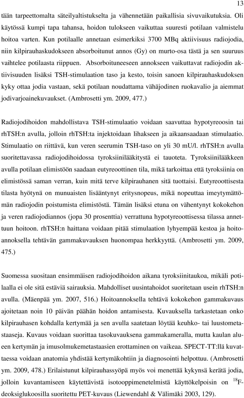 Absorboituneeseen annokseen vaikuttavat radiojodin aktiivisuuden lisäksi TSH-stimulaation taso ja kesto, toisin sanoen kilpirauhaskudoksen kyky ottaa jodia vastaan, sekä potilaan noudattama