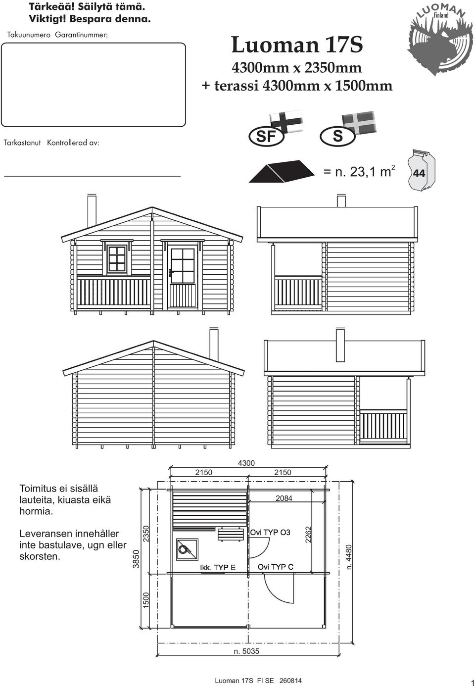 Kontrollerad av: SF S = n. 23,1 m 2 Toimitus ei sisällä lauteita, kiuasta eikä hormia.