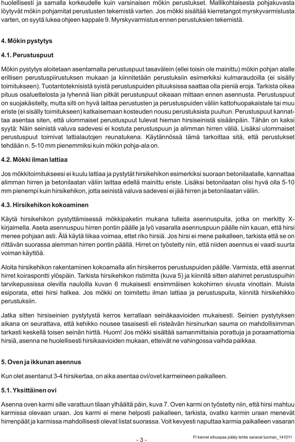 Perustuspuut Mökin pystytys aloitetaan asentamalla perustuspuut tasavälein (ellei toisin ole mainittu) mökin pohjan alalle erillisen perustuspiirustuksen mukaan ja kiinnitetään perustuksiin