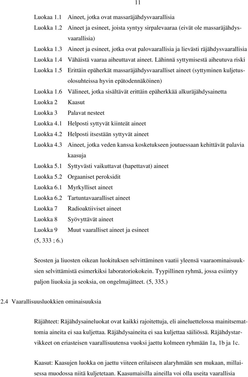 5 Erittäin epäherkät massaräjähdysvaaralliset aineet (syttyminen kuljetusolosuhteissa hyvin epätodennäköinen) Luokka 1.