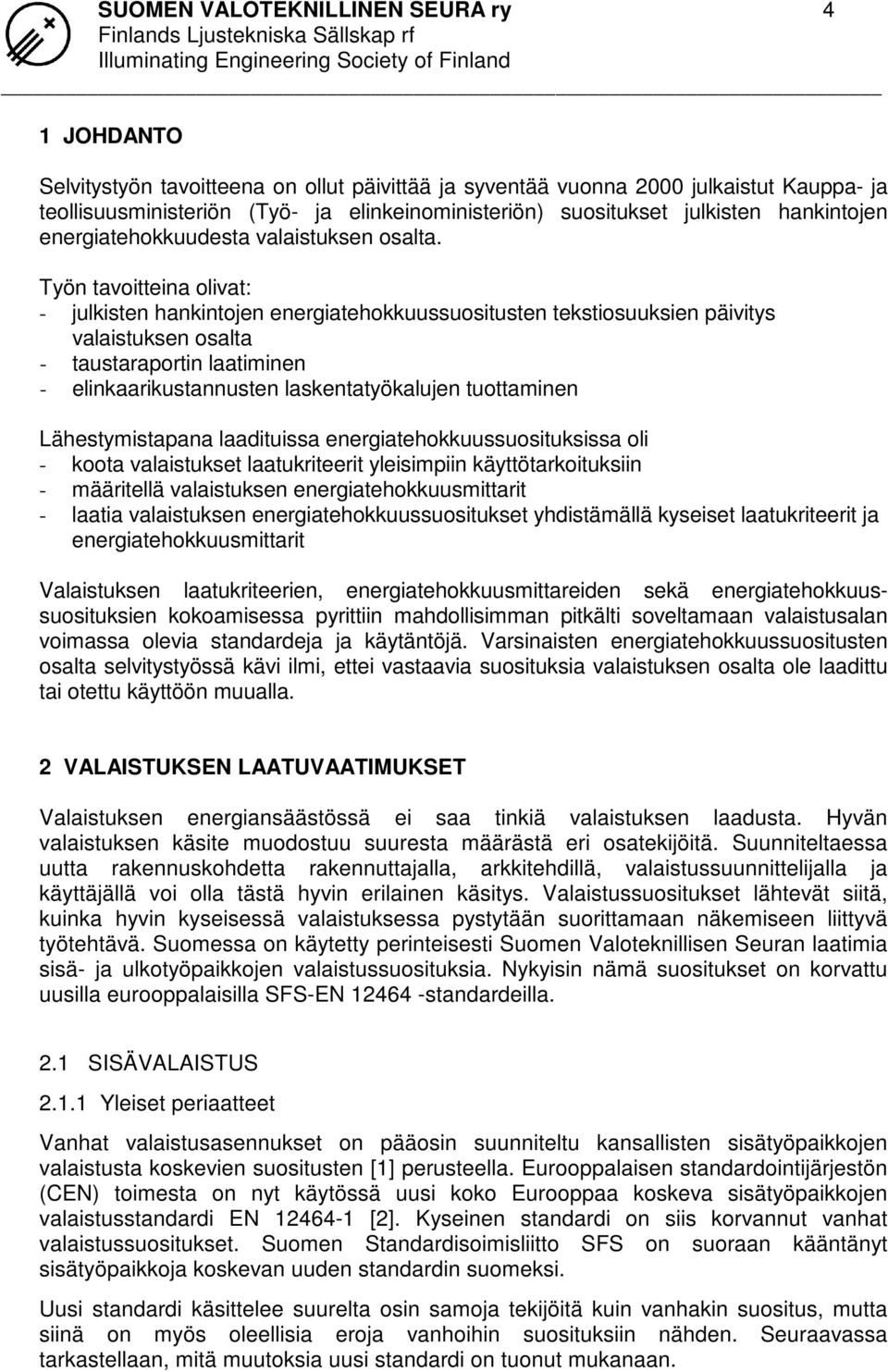 Työn tavoitteina olivat: - julkisten hankintojen energiatehokkuussuositusten tekstiosuuksien päivitys valaistuksen osalta - taustaraportin laatiminen - elinkaarikustannusten laskentatyökalujen