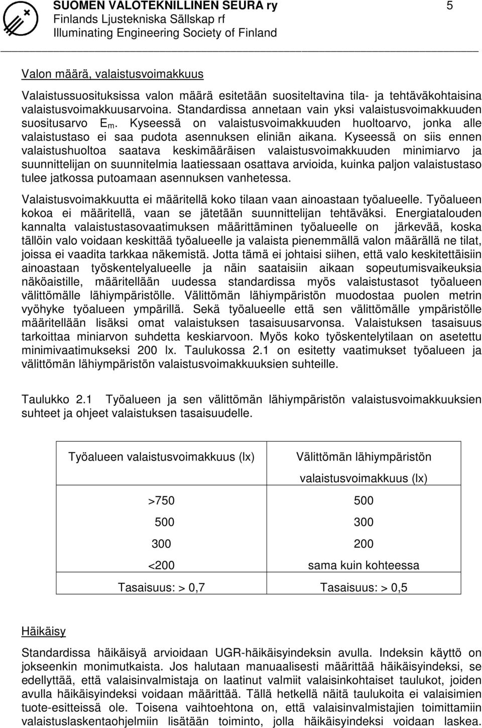 Kyseessä on siis ennen valaistushuoltoa saatava keskimääräisen valaistusvoimakkuuden minimiarvo ja suunnittelijan on suunnitelmia laatiessaan osattava arvioida, kuinka paljon valaistustaso tulee