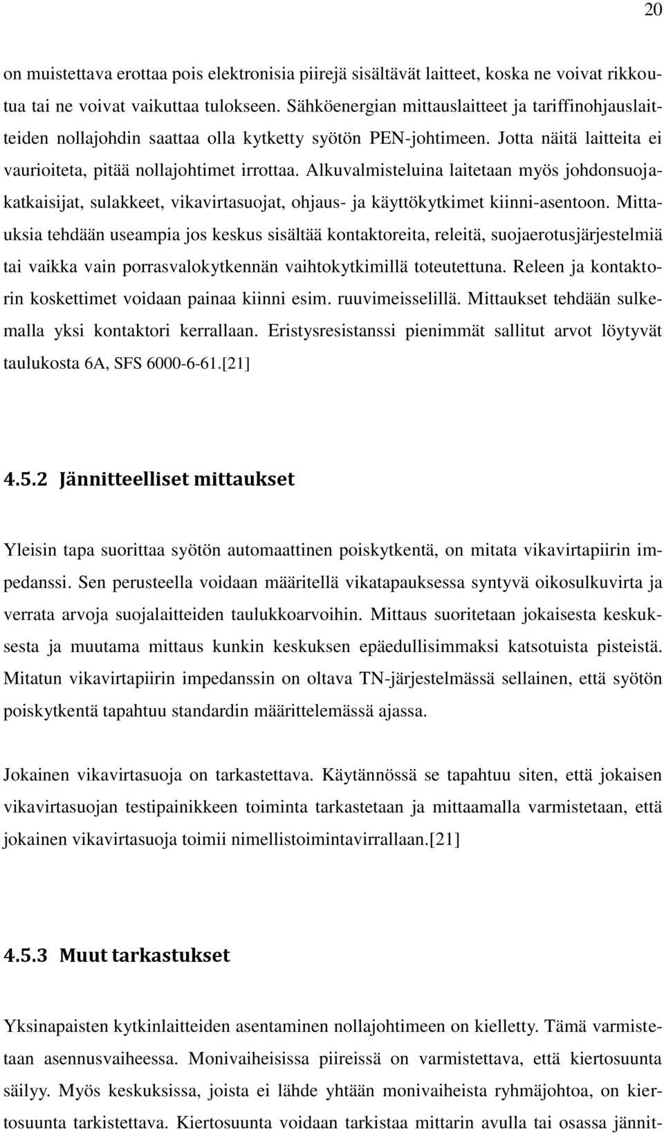 Alkuvalmisteluina laitetaan myös johdonsuojakatkaisijat, sulakkeet, vikavirtasuojat, ohjaus- ja käyttökytkimet kiinni-asentoon.