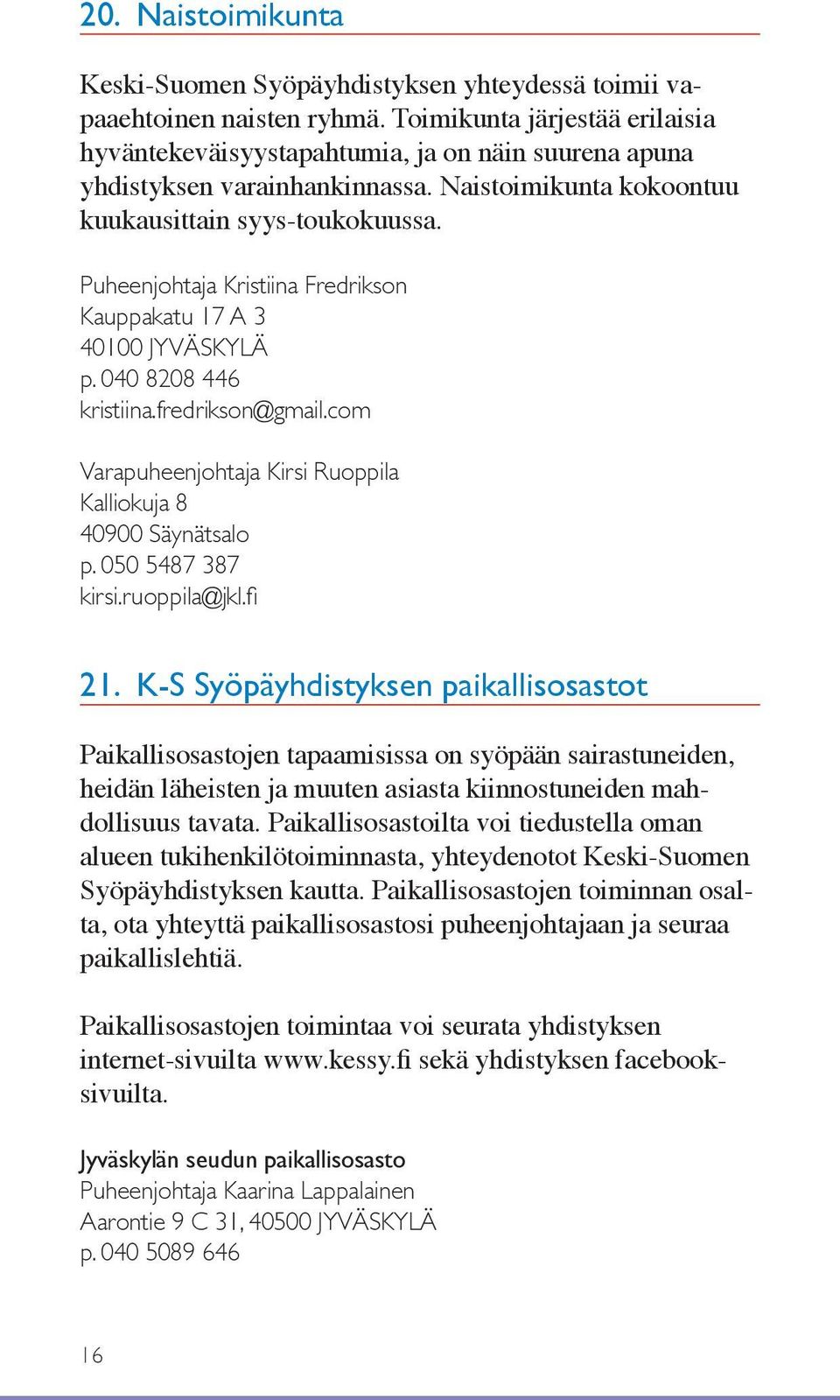 Puheenjohtaja Kristiina Fredrikson Kauppakatu 17 A 3 40100 JYVÄSKYLÄ p. 040 8208 446 kristiina.fredrikson@gmail.com Varapuheenjohtaja Kirsi Ruoppila Kalliokuja 8 40900 Säynätsalo p.