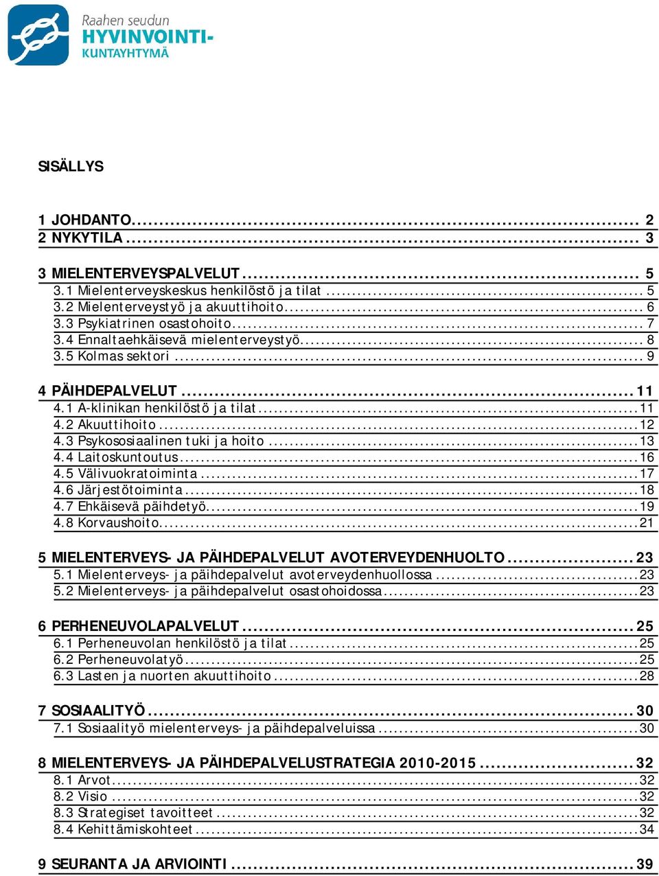 4 Laitoskuntoutus... 16 4.5 Välivuokratoiminta... 17 4.6 Järjestötoiminta... 18 4.7 Ehkäisevä päihdetyö... 19 4.8 Korvaushoito... 21 5 MIELENTERVEYS- JA PÄIHDEPALVELUT AVOTERVEYDENHUOLTO... 23 5.