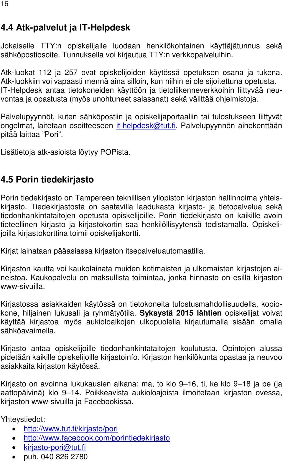 IT-Helpdesk antaa tietokoneiden käyttöön ja tietoliikenneverkkoihin liittyvää neuvontaa ja opastusta (myös unohtuneet salasanat) sekä välittää ohjelmistoja.