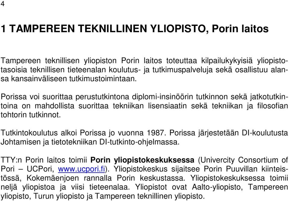 Porissa voi suorittaa perustutkintona diplomi-insinöörin tutkinnon sekä jatkotutkintoina on mahdollista suorittaa tekniikan lisensiaatin sekä tekniikan ja filosofian tohtorin tutkinnot.