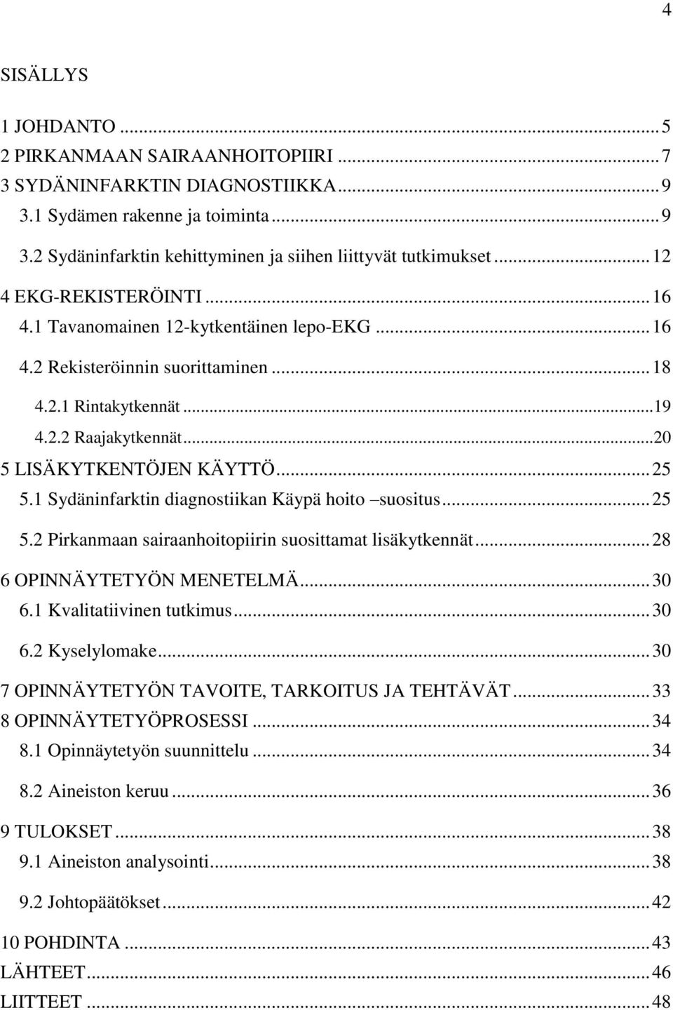 .. 25 5.1 Sydäninfarktin diagnostiikan Käypä hoito suositus... 25 5.2 Pirkanmaan sairaanhoitopiirin suosittamat lisäkytkennät... 28 6 OPINNÄYTETYÖN MENETELMÄ... 30 6.1 Kvalitatiivinen tutkimus... 30 6.2 Kyselylomake.