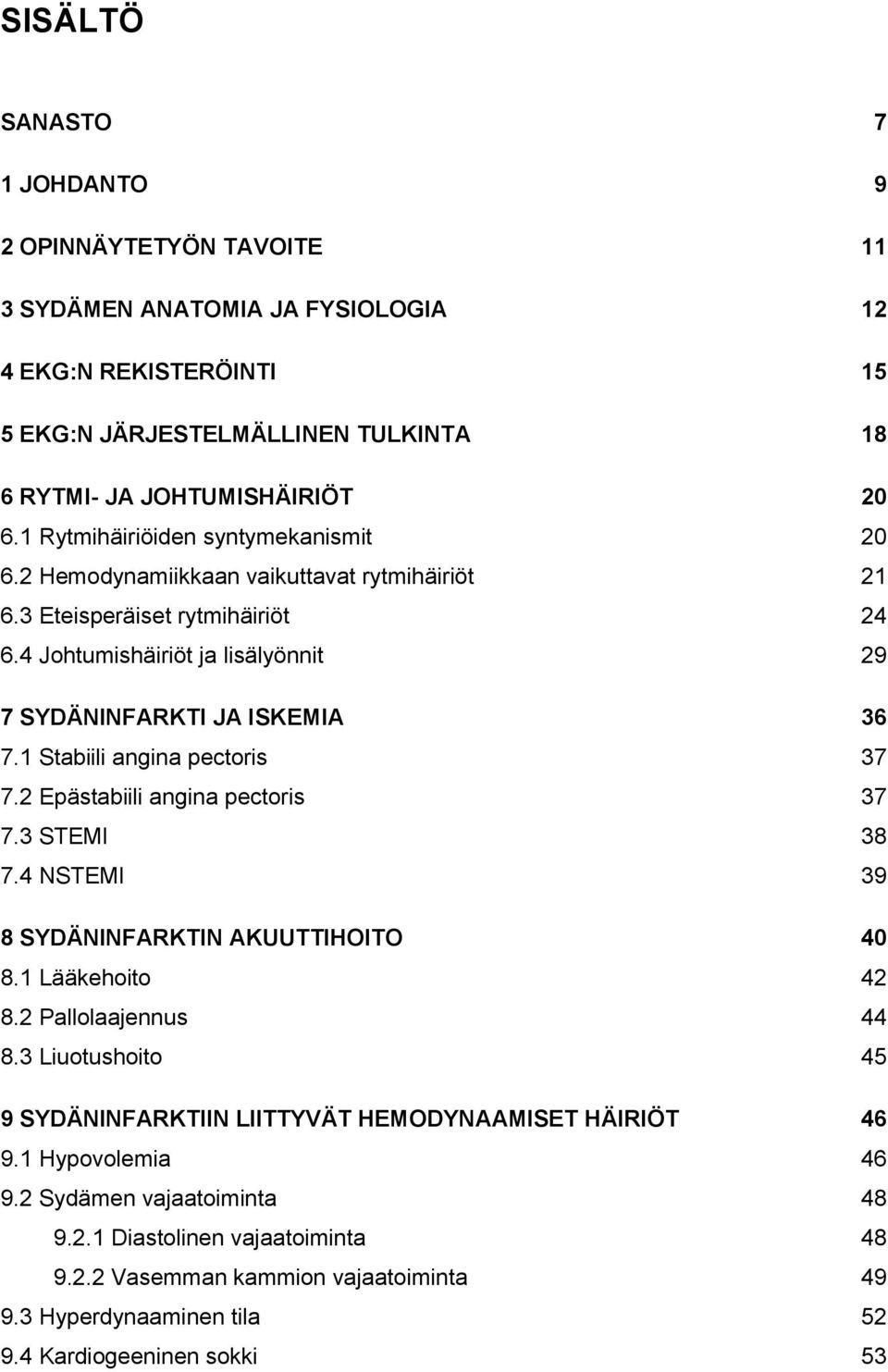 1 Stabiili angina pectoris 37 7.2 Epästabiili angina pectoris 37 7.3 STEMI 38 7.4 NSTEMI 39 8 SYDÄNINFARKTIN AKUUTTIHOITO 40 8.1 Lääkehoito 42 8.2 Pallolaajennus 44 8.