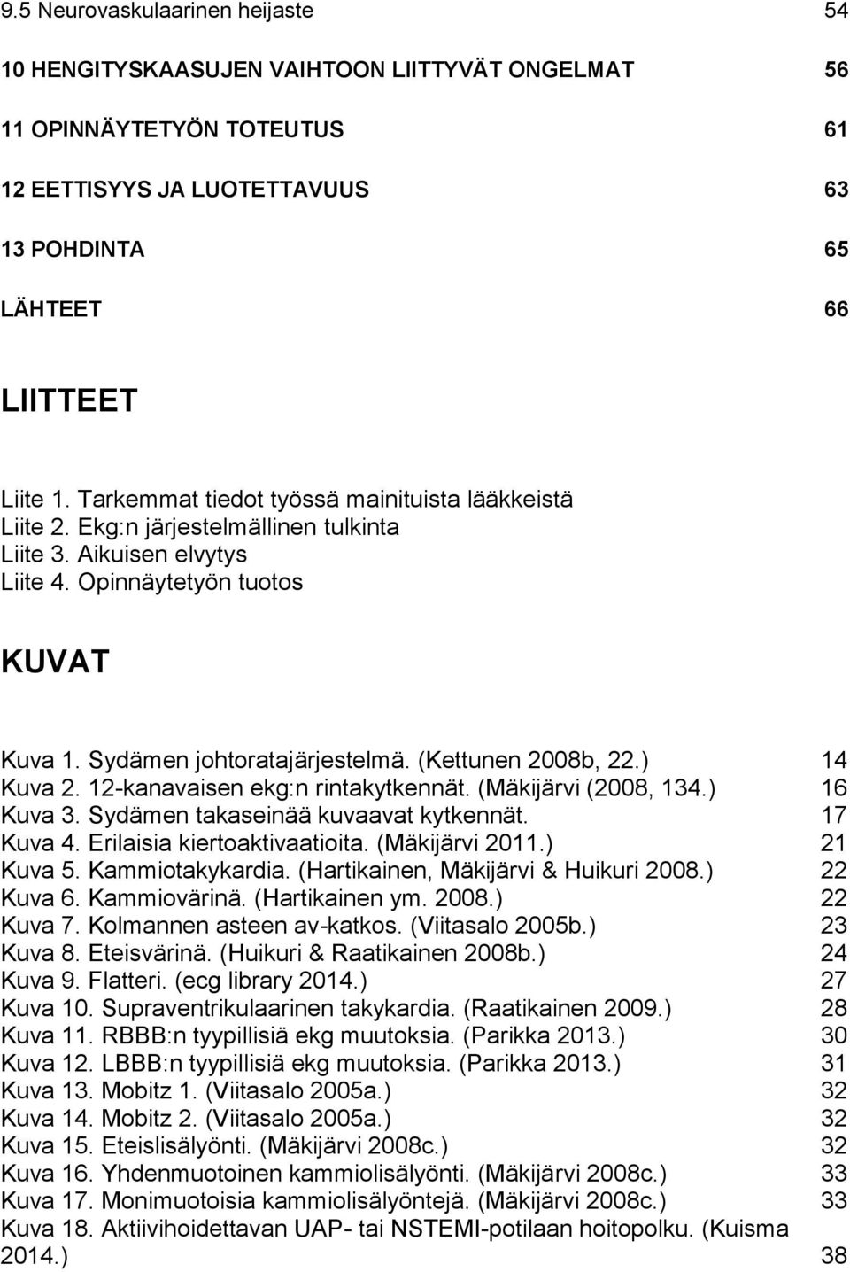 (Kettunen 2008b, 22.) 14 Kuva 2. 12-kanavaisen ekg:n rintakytkennät. (Mäkijärvi (2008, 134.) 16 Kuva 3. Sydämen takaseinää kuvaavat kytkennät. 17 Kuva 4. Erilaisia kiertoaktivaatioita.