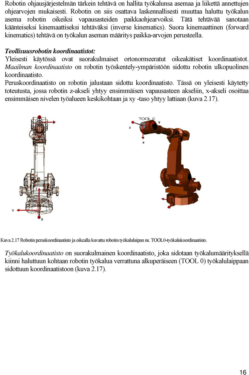 Tätä tehtävää sanotaan käänteiseksi kinemaattiseksi tehtäväksi (inverse kinematics). Suora kinemaattinen (forward kinematics) tehtävä on työkalun aseman määritys paikka-arvojen perusteella.