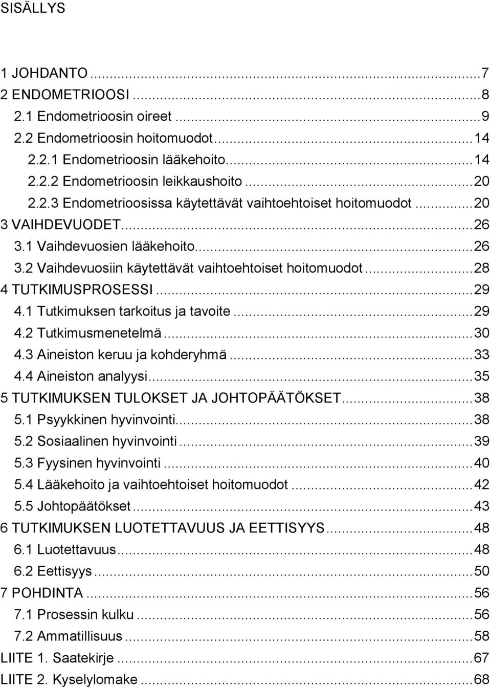 .. 30 4.3 Aineiston keruu ja kohderyhmä... 33 4.4 Aineiston analyysi... 35 5 TUTKIMUKSEN TULOKSET JA JOHTOPÄÄTÖKSET... 38 5.1 Psyykkinen hyvinvointi... 38 5.2 Sosiaalinen hyvinvointi... 39 5.