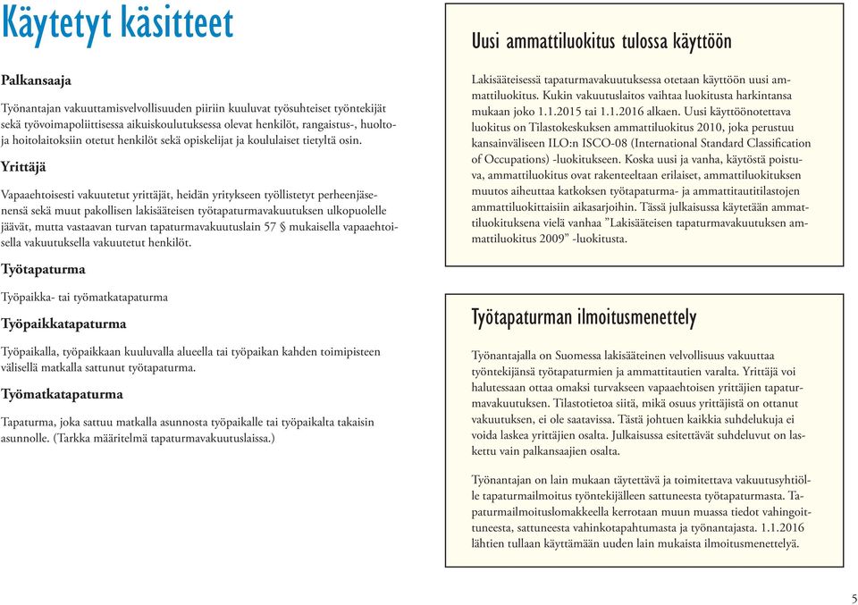 Yrittäjä Vapaaehtoisesti vakuutetut yrittäjät, heidän yritykseen työllistetyt perheenjäsenensä sekä muut pakollisen lakisääteisen työtapaturmavakuutuksen ulkopuolelle jäävät, mutta vastaavan turvan