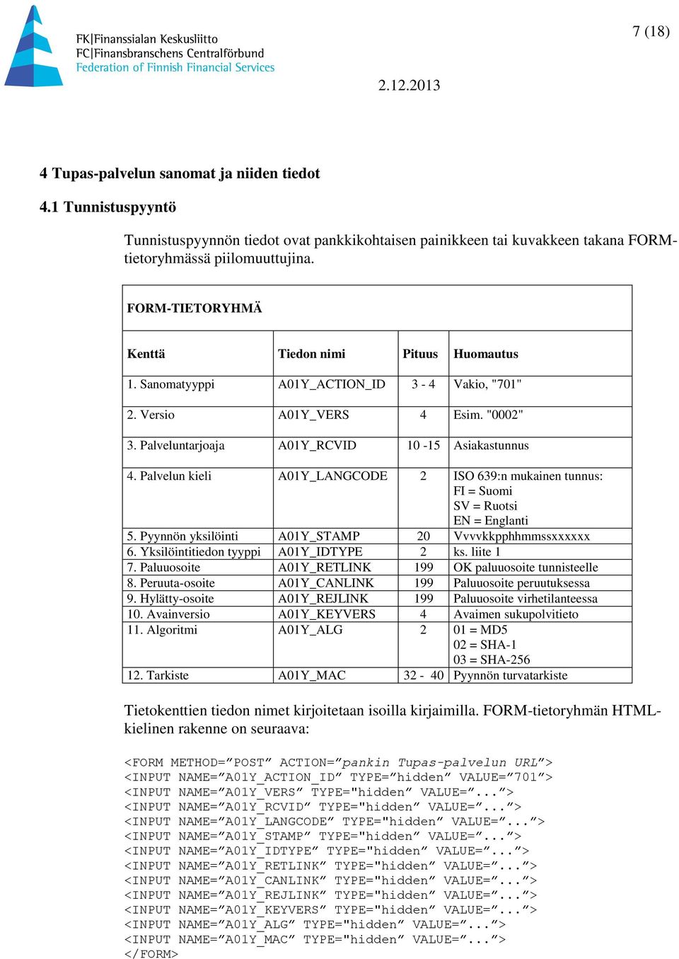 Palvelun kieli A01Y_LANGCODE 2 ISO 639:n mukainen tunnus: FI = Suomi SV = Ruotsi EN = Englanti 5. Pyynnön yksilöinti A01Y_STAMP 20 Vvvvkkpphhmmssxxxxxx 6. Yksilöintitiedon tyyppi A01Y_IDTYPE 2 ks.