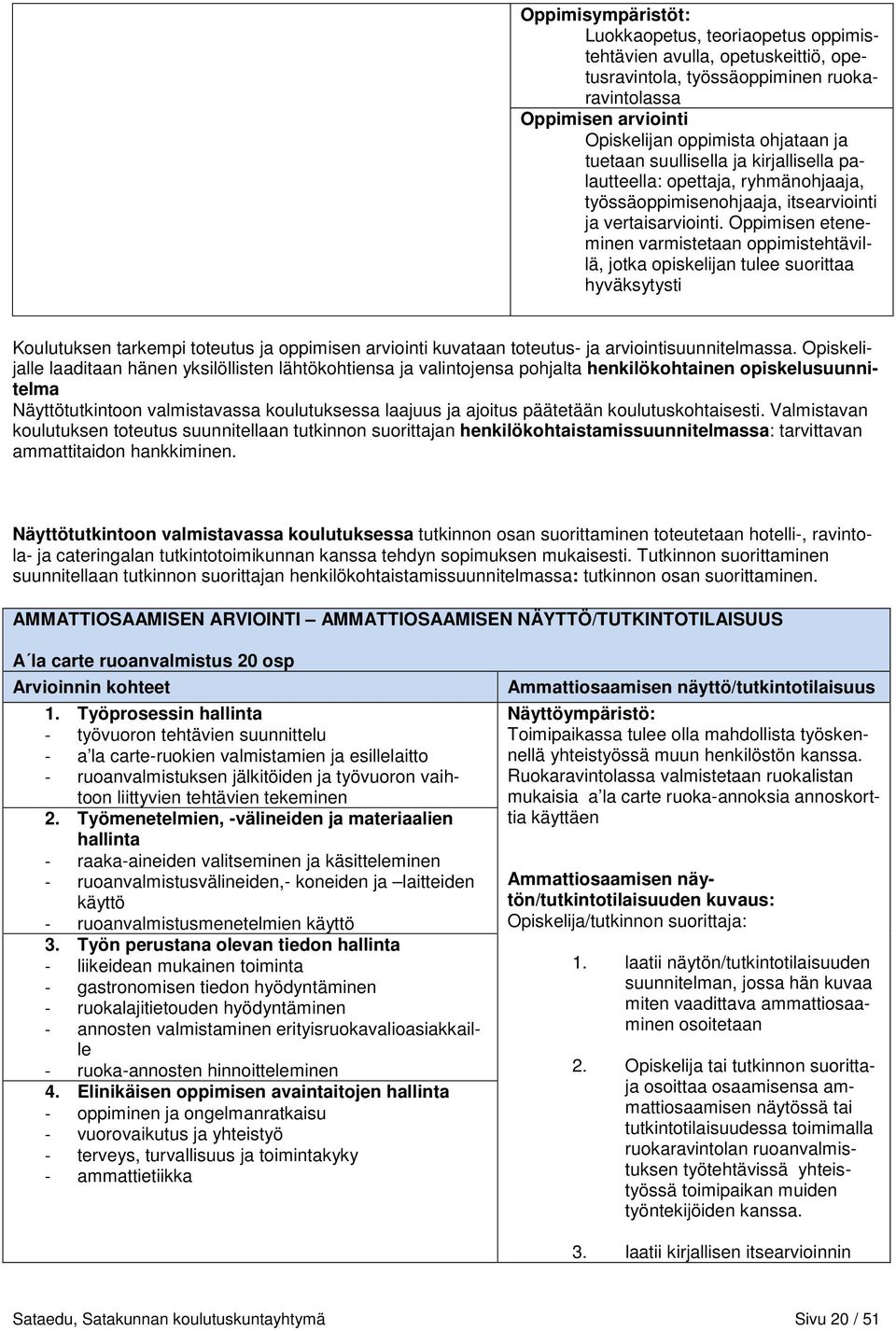 Oppimisen eteneminen varmistetaan oppimistehtävillä, jotka opiskelijan tulee suorittaa hyväksytysti Koulutuksen tarkempi toteutus ja oppimisen arviointi kuvataan toteutus- ja arviointisuunnitelmassa.