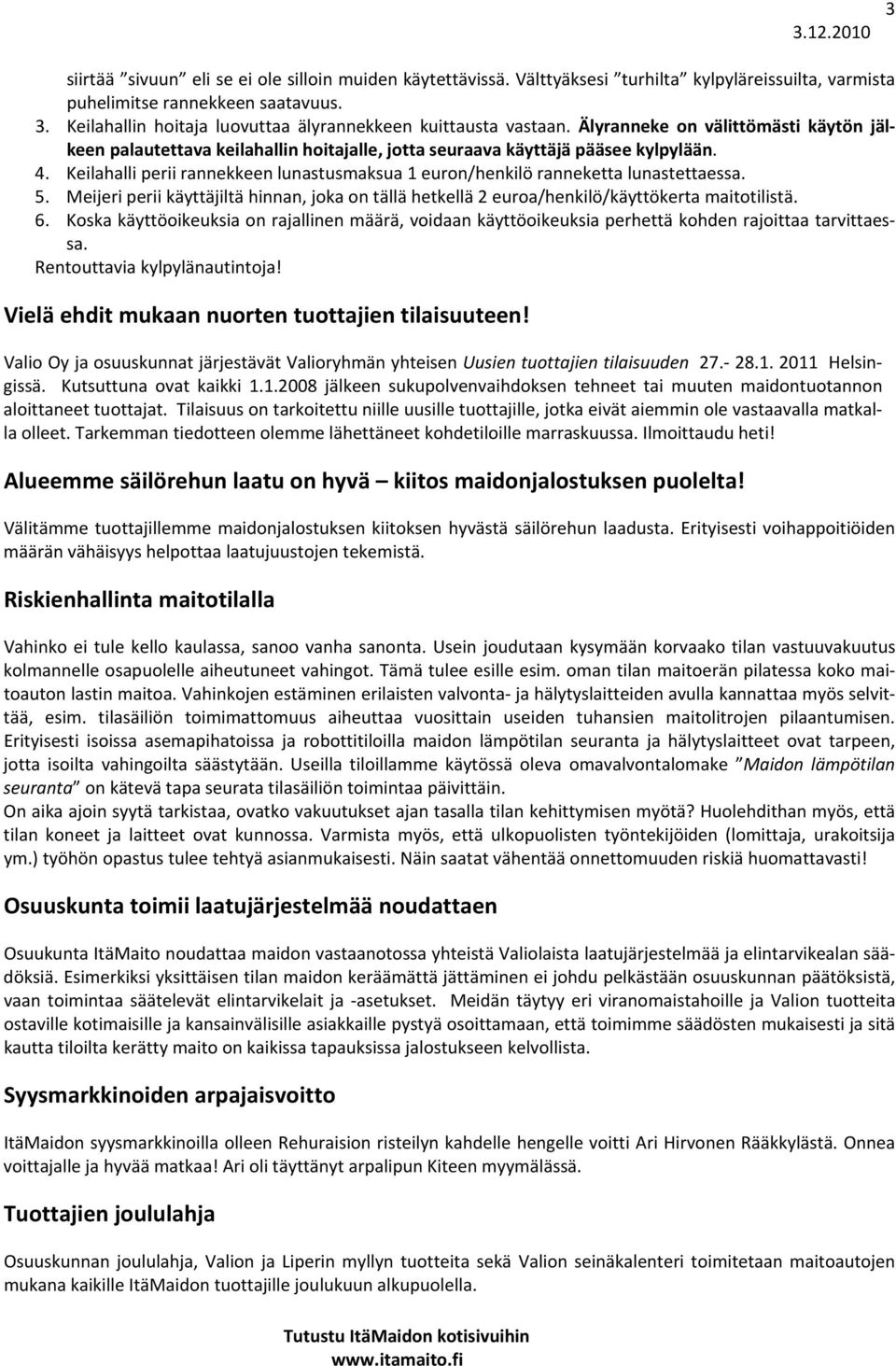 Keilahalli perii rannekkeen lunastusmaksua 1 euron/henkilö ranneketta lunastettaessa. 5. Meijeri perii käyttäjiltä hinnan, joka on tällä hetkellä 2 euroa/henkilö/käyttökerta maitotilistä. 6.