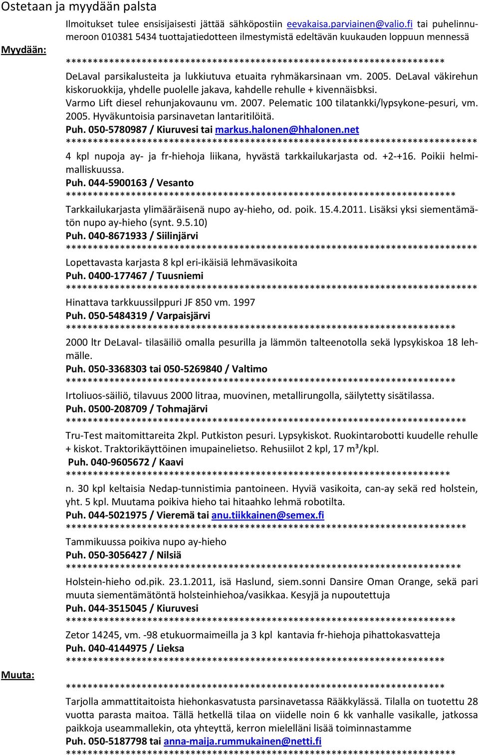 ja lukkiutuva etuaita ryhmäkarsinaan vm. 2005. DeLaval väkirehun kiskoruokkija, yhdelle puolelle jakava, kahdelle rehulle + kivennäisbksi. Varmo Lift diesel rehunjakovaunu vm. 2007.