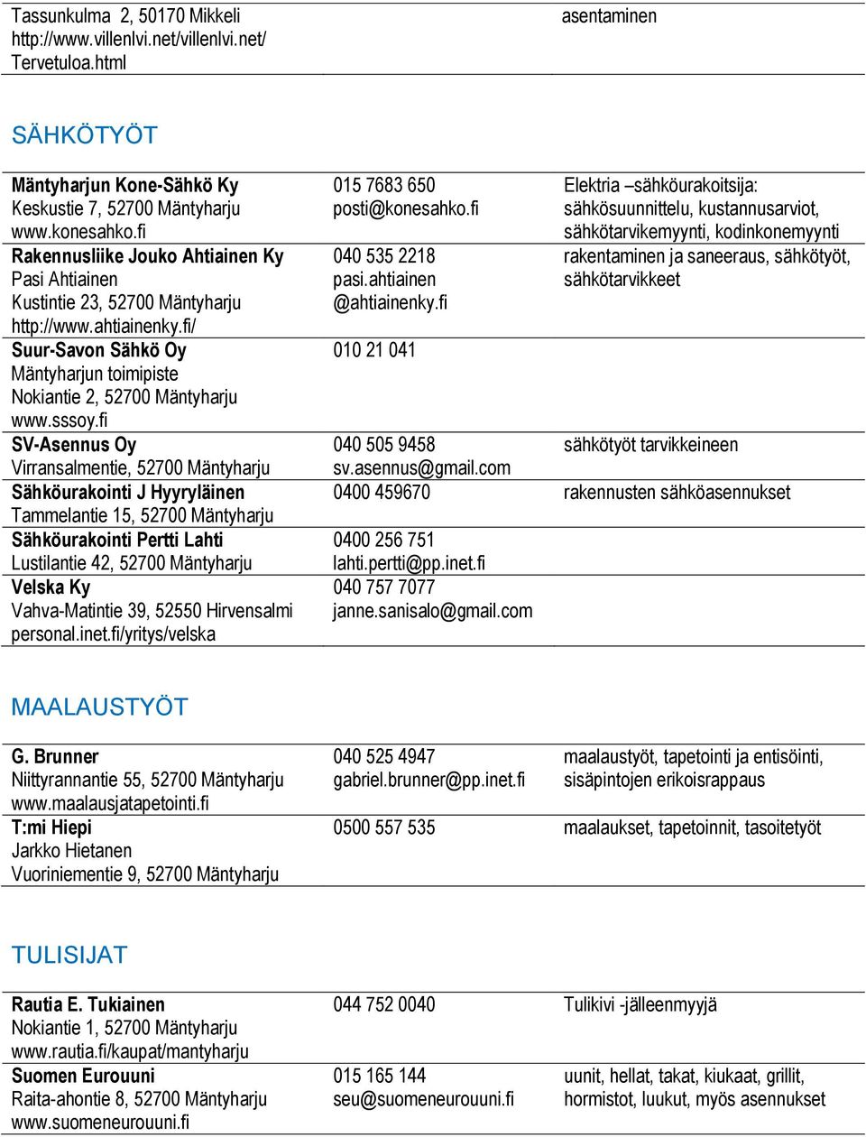 fi SV-Asennus Oy Virransalmentie, 52700 Mäntyharju Sähköurakointi J Hyyryläinen Tammelantie 15, 52700 Mäntyharju Sähköurakointi Pertti Lahti Lustilantie 42, 52700 Mäntyharju Velska Ky Vahva-Matintie