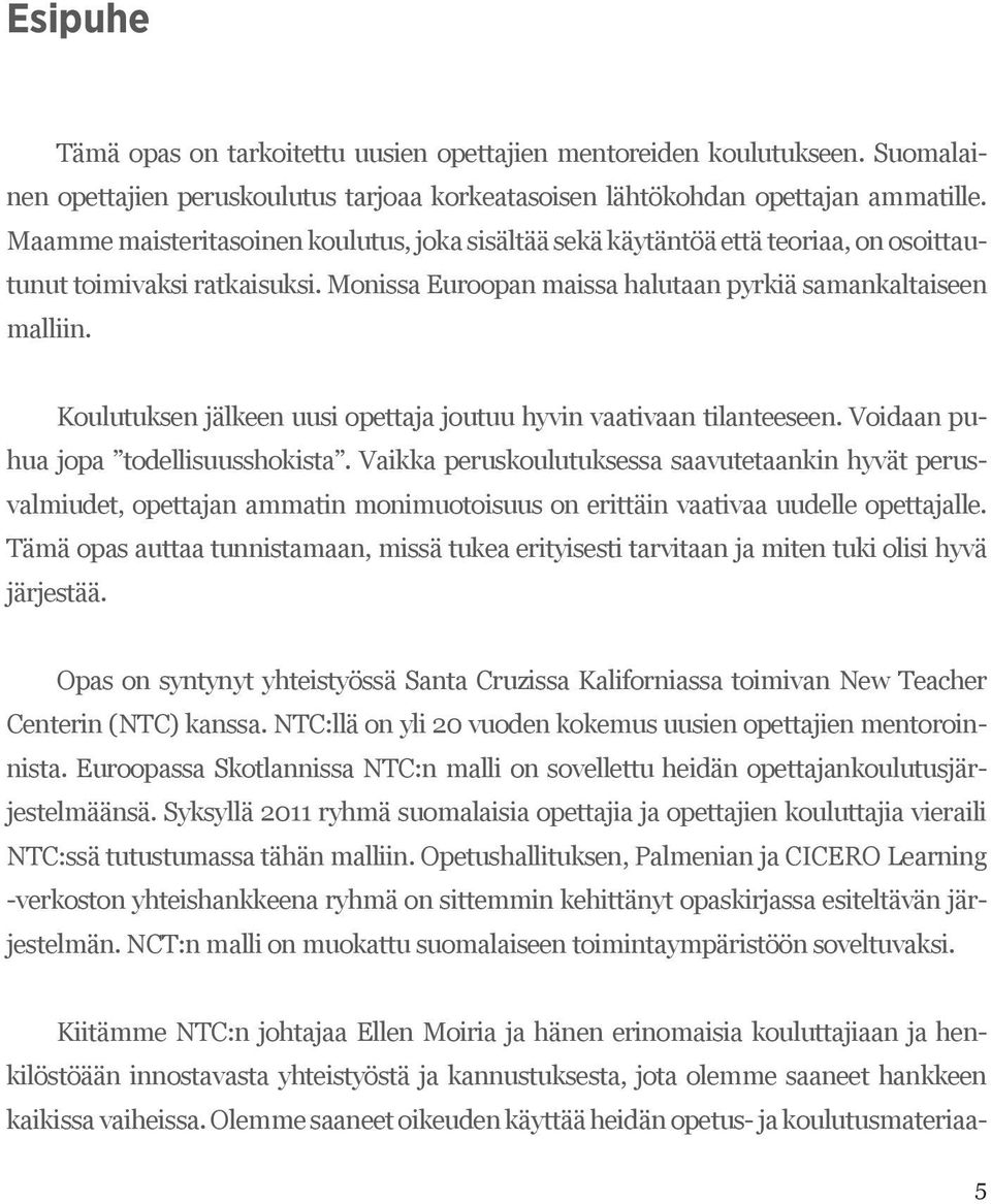 Koulutuksen jälkeen uusi opettaja joutuu hyvin vaativaan tilanteeseen. Voidaan puhua jopa todellisuusshokista.