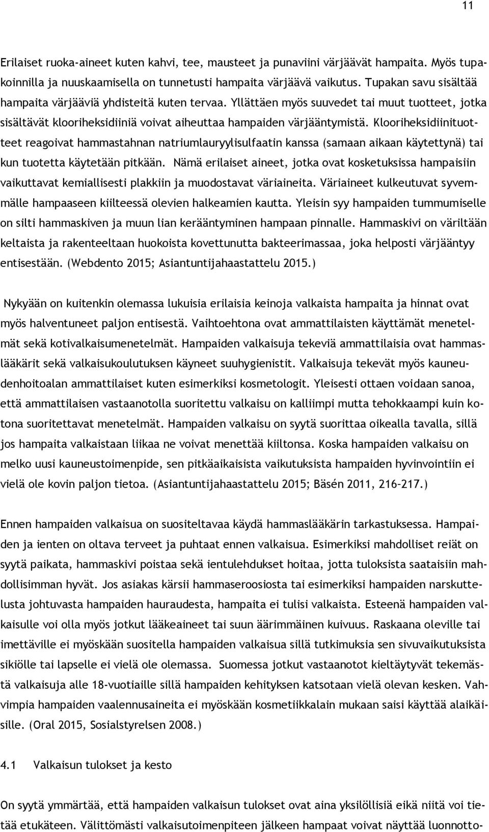 Klooriheksidiinituotteet reagoivat hammastahnan natriumlauryylisulfaatin kanssa (samaan aikaan käytettynä) tai kun tuotetta käytetään pitkään.