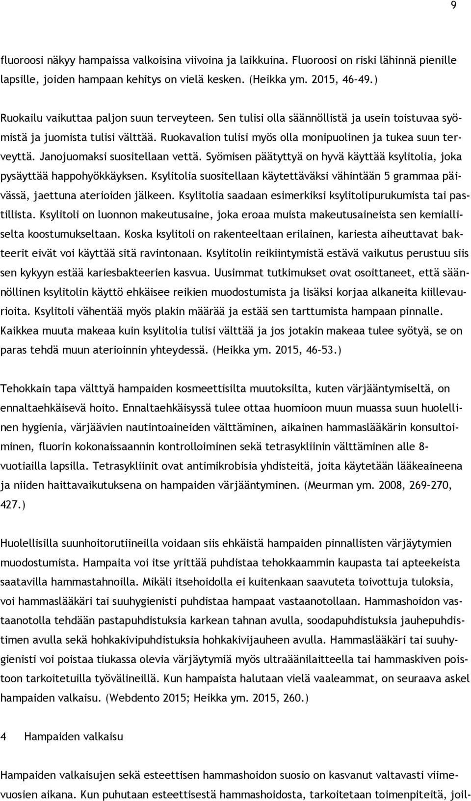 Janojuomaksi suositellaan vettä. Syömisen päätyttyä on hyvä käyttää ksylitolia, joka pysäyttää happohyökkäyksen.