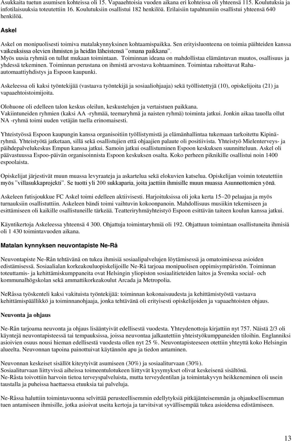 Sen erityisluonteena on toimia päihteiden kanssa vaikeuksissa olevien ihmisten ja heidän läheistensä omana paikkana. Myös uusia ryhmiä on tullut mukaan toimintaan.